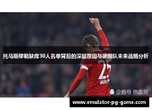 托马斯穆勒缺席30人名单背后的深层原因与德国队未来战略分析