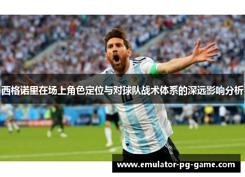西格诺里在场上角色定位与对球队战术体系的深远影响分析