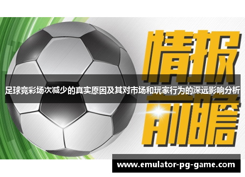 足球竞彩场次减少的真实原因及其对市场和玩家行为的深远影响分析