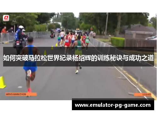 如何突破马拉松世界纪录杨绍辉的训练秘诀与成功之道