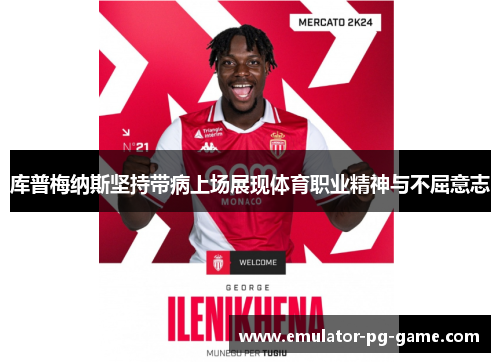 库普梅纳斯坚持带病上场展现体育职业精神与不屈意志