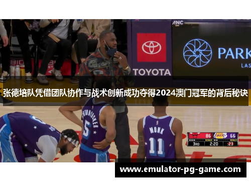 张德培队凭借团队协作与战术创新成功夺得2024澳门冠军的背后秘诀