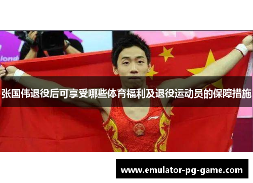 张国伟退役后可享受哪些体育福利及退役运动员的保障措施