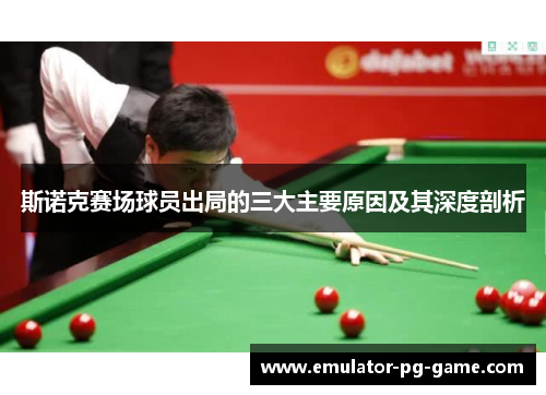 斯诺克赛场球员出局的三大主要原因及其深度剖析
