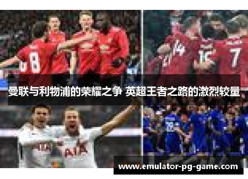 曼联与利物浦的荣耀之争 英超王者之路的激烈较量