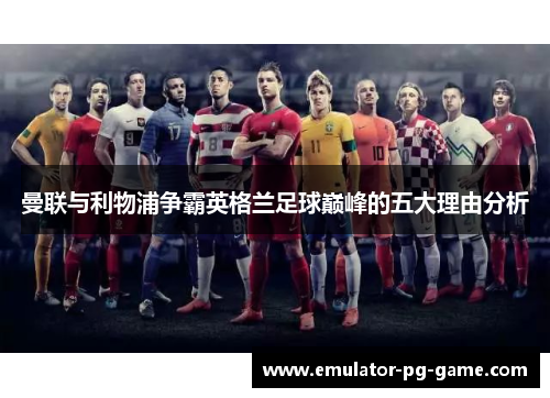 曼联与利物浦争霸英格兰足球巅峰的五大理由分析