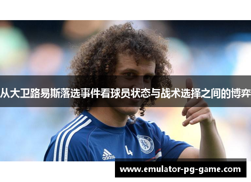 从大卫路易斯落选事件看球员状态与战术选择之间的博弈