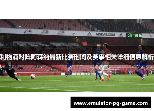 利物浦对阵阿森纳最新比赛时间及赛事相关详细信息解析