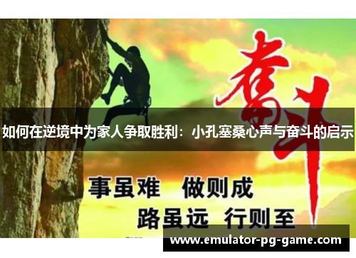 如何在逆境中为家人争取胜利：小孔塞桑心声与奋斗的启示