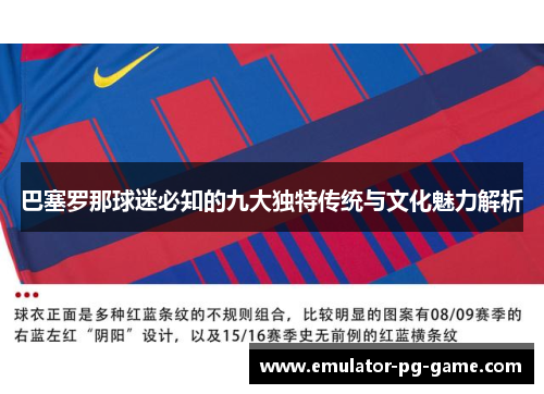 巴塞罗那球迷必知的九大独特传统与文化魅力解析