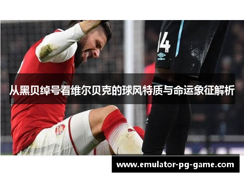 从黑贝绰号看维尔贝克的球风特质与命运象征解析