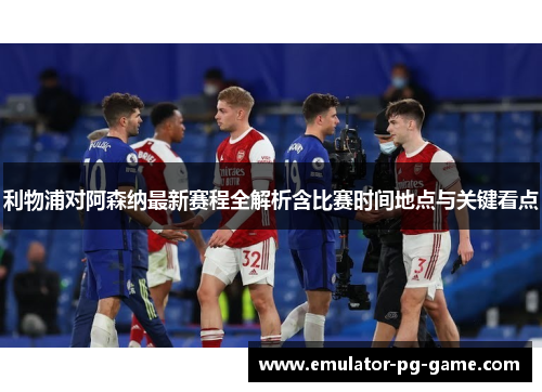利物浦对阿森纳最新赛程全解析含比赛时间地点与关键看点