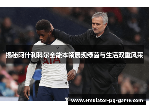 揭秘阿什利科尔全能本领展现绿茵与生活双重风采