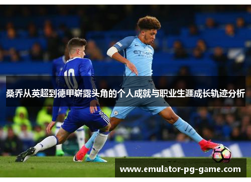 桑乔从英超到德甲崭露头角的个人成就与职业生涯成长轨迹分析