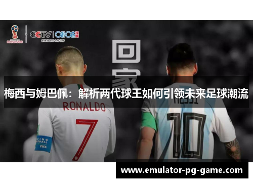 梅西与姆巴佩：解析两代球王如何引领未来足球潮流