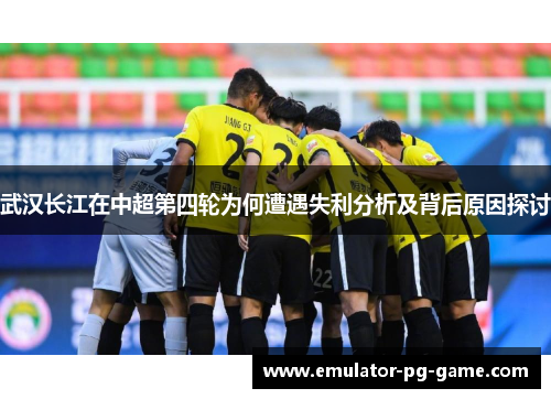 武汉长江在中超第四轮为何遭遇失利分析及背后原因探讨