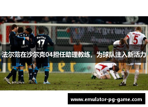 法尔范在沙尔克04担任助理教练，为球队注入新活力