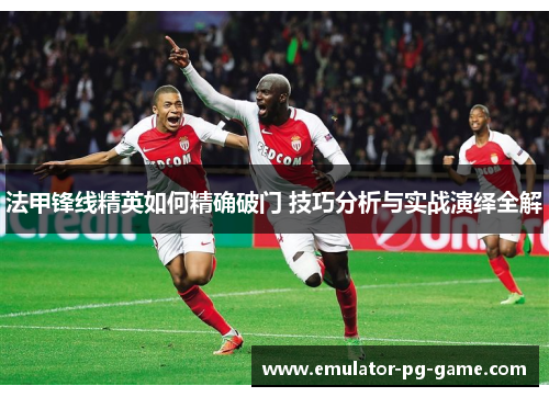 法甲锋线精英如何精确破门 技巧分析与实战演绎全解