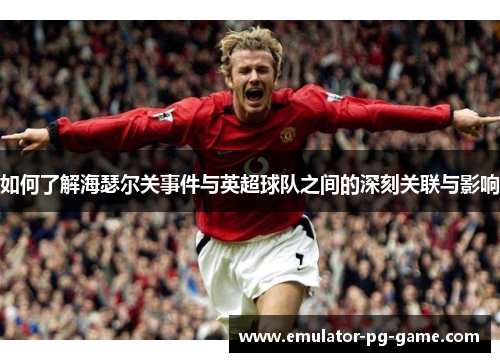 如何了解海瑟尔关事件与英超球队之间的深刻关联与影响