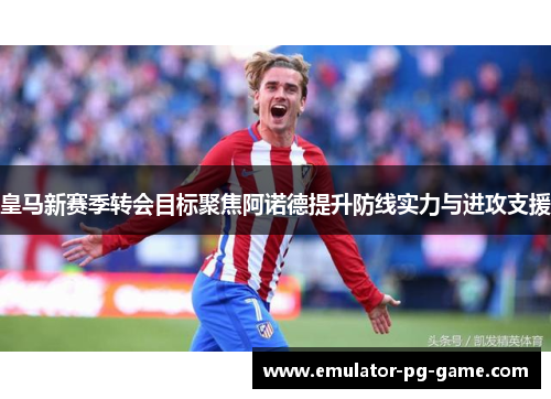 皇马新赛季转会目标聚焦阿诺德提升防线实力与进攻支援