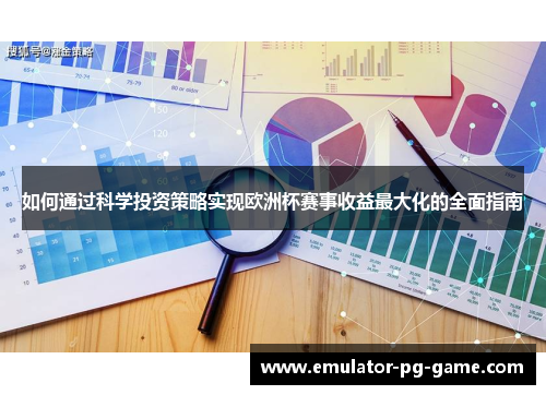 如何通过科学投资策略实现欧洲杯赛事收益最大化的全面指南