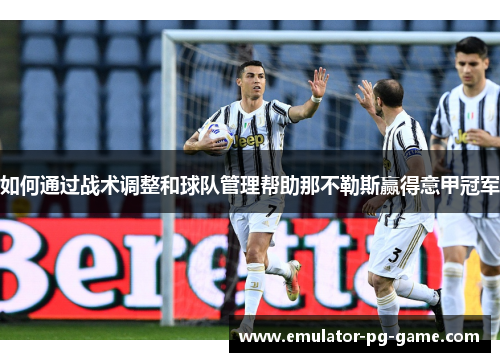 如何通过战术调整和球队管理帮助那不勒斯赢得意甲冠军