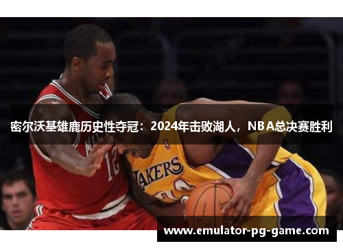 密尔沃基雄鹿历史性夺冠:2024年击败湖人,NBA总决赛胜利 密尔沃基雄鹿历史性夺冠:2024年击败湖人,NBA总决赛胜利
