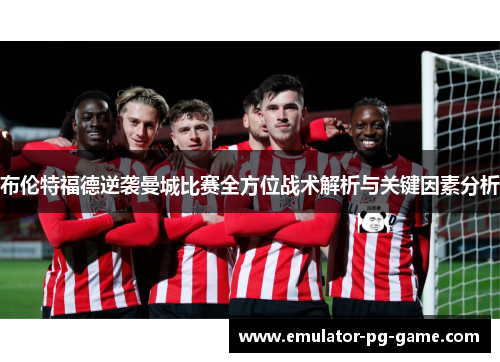 布伦特福德逆袭曼城比赛全方位战术解析与关键因素分析
