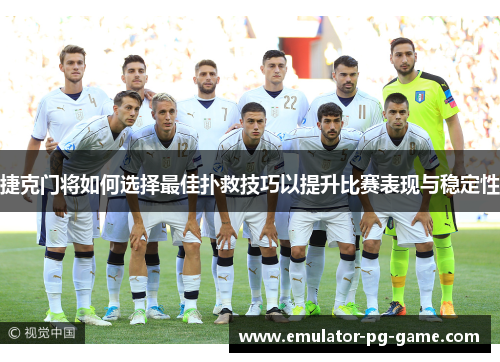 捷克门将如何选择最佳扑救技巧以提升比赛表现与稳定性 捷克门将如何选择最佳扑救技巧以提升比赛表现与稳定性
