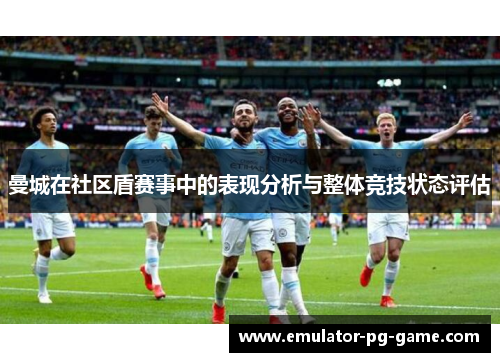 曼城在社区盾赛事中的表现分析与整体竞技状态评估