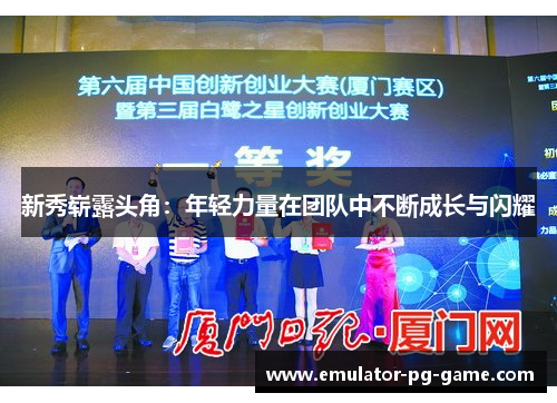 新秀崭露头角:年轻力量在团队中不断成长与闪耀 新秀崭露头角:年轻力量在团队中不断成长与闪耀