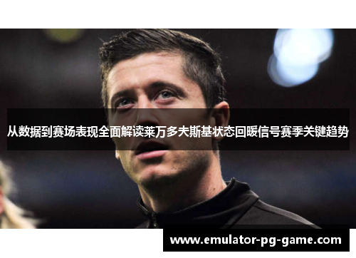从数据到赛场表现全面解读莱万多夫斯基状态回暖信号赛季关键趋势 从数据到赛场表现全面解读莱万多夫斯基状态回暖信号赛季关键趋势
