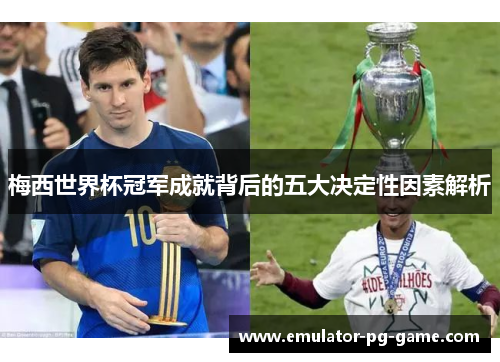 梅西世界杯冠军成就背后的五大决定性因素解析 梅西世界杯冠军成就背后的五大决定性因素解析