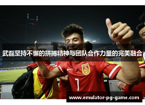 武磊坚持不懈的拼搏精神与团队合作力量的完美融合 武磊坚持不懈的拼搏精神与团队合作力量的完美融合