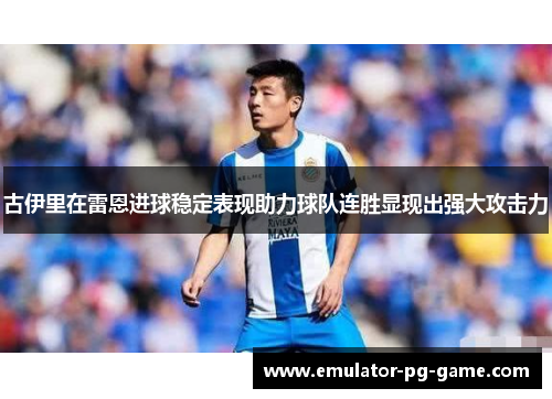 古伊里在雷恩进球稳定表现助力球队连胜显现出强大攻击力 古伊里在雷恩进球稳定表现助力球队连胜显现出强大攻击力