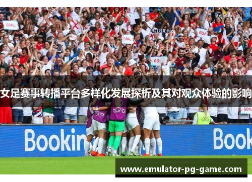 女足赛事转播平台多样化发展探析及其对观众体验的影响 女足赛事转播平台多样化发展探析及其对观众体验的影响