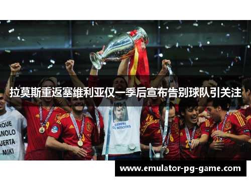 拉莫斯重返塞维利亚仅一季后宣布告别球队引关注 拉莫斯重返塞维利亚仅一季后宣布告别球队引关注