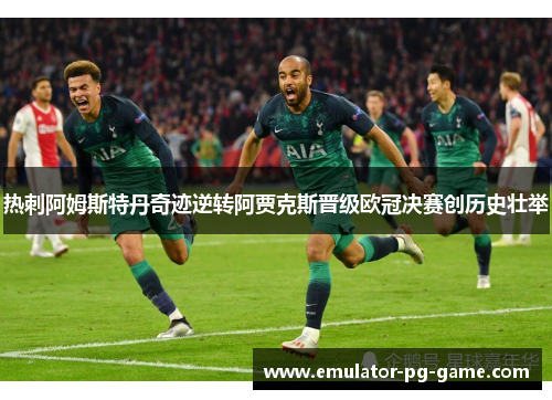 热刺阿姆斯特丹奇迹逆转阿贾克斯晋级欧冠决赛创历史壮举