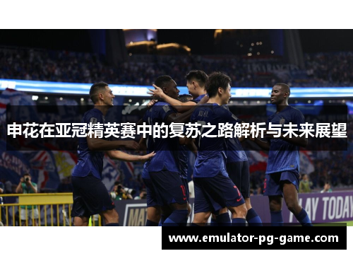 申花在亚冠精英赛中的复苏之路解析与未来展望