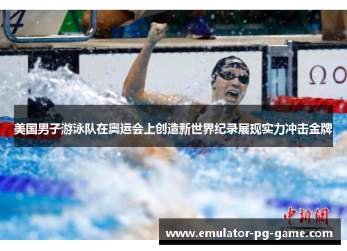 美国男子游泳队在奥运会上创造新世界纪录展现实力冲击金牌