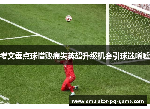 考文垂点球惜败痛失英超升级机会引球迷唏嘘