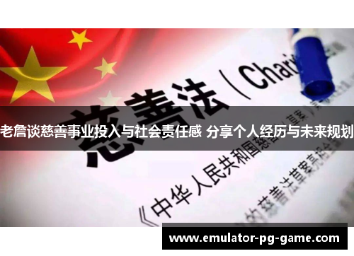 老詹谈慈善事业投入与社会责任感 分享个人经历与未来规划