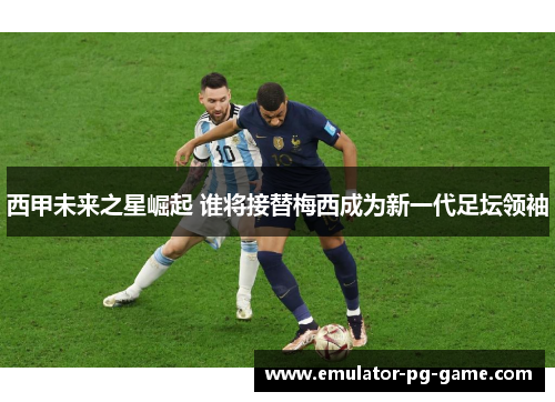 西甲未来之星崛起 谁将接替梅西成为新一代足坛领袖