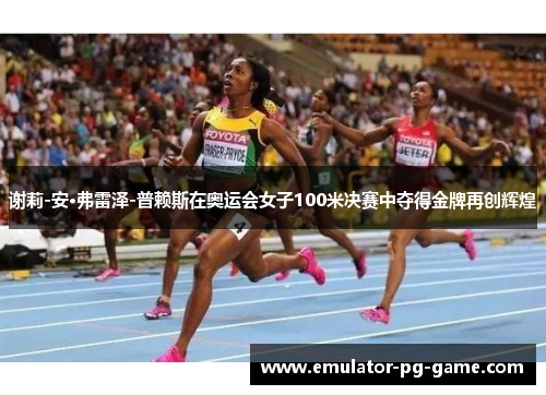 谢莉-安·弗雷泽-普赖斯在奥运会女子100米决赛中夺得金牌再创辉煌