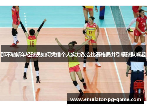 那不勒斯年轻球员如何凭借个人实力改变比赛格局并引领球队崛起