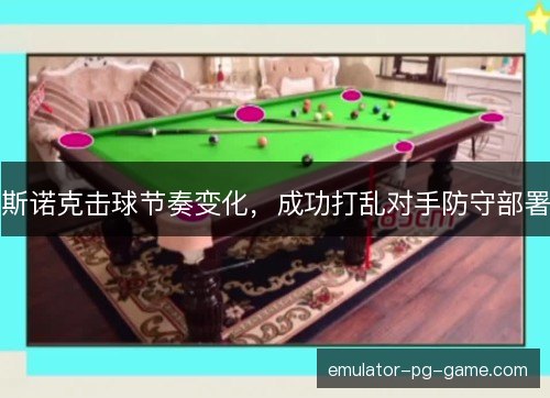 斯诺克击球节奏变化，成功打乱对手防守部署