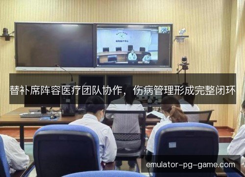 替补席阵容医疗团队协作，伤病管理形成完整闭环